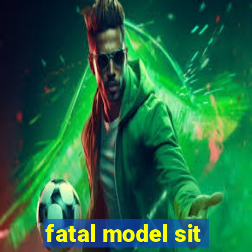 fatal model sit